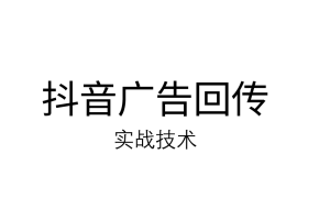 抖音广告回传 实战技术